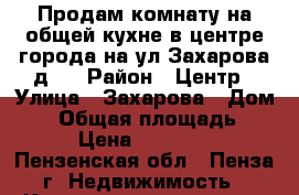 Продам комнату на общей кухне в центре города на ул Захарова д.1 › Район ­ Центр › Улица ­ Захарова › Дом ­ 1 › Общая площадь ­ 20 › Цена ­ 550 000 - Пензенская обл., Пенза г. Недвижимость » Квартиры продажа   . Пензенская обл.,Пенза г.